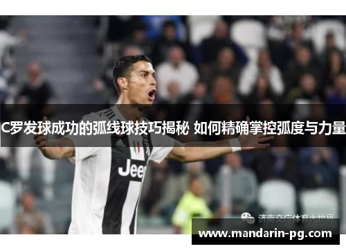 C罗发球成功的弧线球技巧揭秘 如何精确掌控弧度与力量 C罗发球成功的弧线球技巧揭秘 如何精确掌控弧度与力量