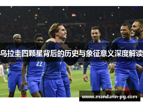 乌拉圭四颗星背后的历史与象征意义深度解读