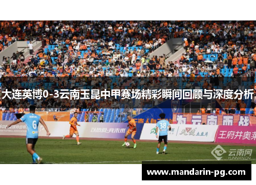 大连英博0-3云南玉昆中甲赛场精彩瞬间回顾与深度分析