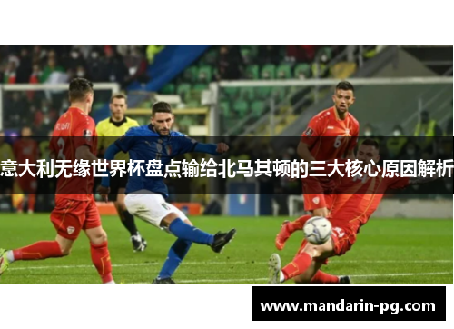 意大利无缘世界杯盘点输给北马其顿的三大核心原因解析 意大利无缘世界杯盘点输给北马其顿的三大核心原因解析