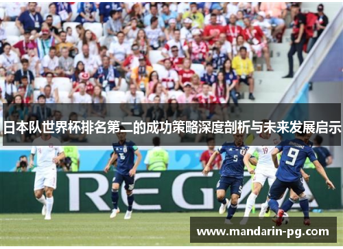 日本队世界杯排名第二的成功策略深度剖析与未来发展启示 日本队世界杯排名第二的成功策略深度剖析与未来发展启示