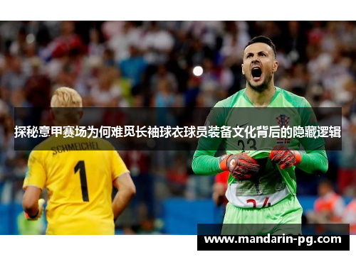 探秘意甲赛场为何难觅长袖球衣球员装备文化背后的隐藏逻辑 探秘意甲赛场为何难觅长袖球衣球员装备文化背后的隐藏逻辑