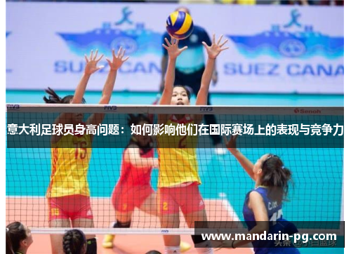 意大利足球员身高问题:如何影响他们在国际赛场上的表现与竞争力 意大利足球员身高问题:如何影响他们在国际赛场上的表现与竞争力