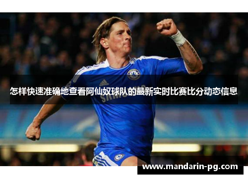 怎样快速准确地查看阿仙奴球队的最新实时比赛比分动态信息