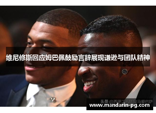 维尼修斯回应姆巴佩鼓励言辞展现谦逊与团队精神 维尼修斯回应姆巴佩鼓励言辞展现谦逊与团队精神