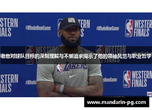 老詹对球队目标的深刻理解与不懈追求揭示了他的领袖风范与职业哲学