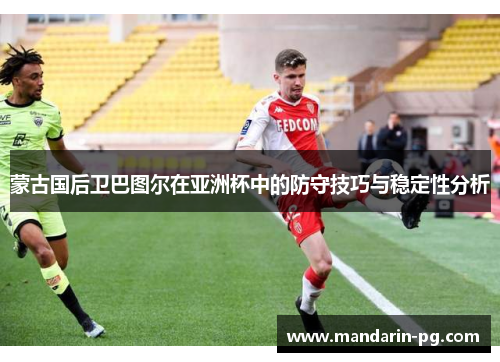 蒙古国后卫巴图尔在亚洲杯中的防守技巧与稳定性分析 蒙古国后卫巴图尔在亚洲杯中的防守技巧与稳定性分析