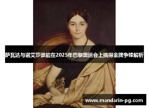 萨瓦达与诺艾莎谁能在2025年巴黎奥运会上摘得金牌争锋解析 萨瓦达与诺艾莎谁能在2025年巴黎奥运会上摘得金牌争锋解析