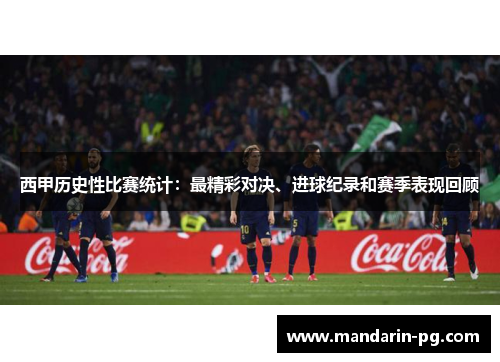 西甲历史性比赛统计:最精彩对决、进球纪录和赛季表现回顾 西甲历史性比赛统计:最精彩对决、进球纪录和赛季表现回顾