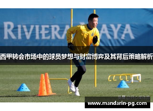 西甲转会市场中的球员梦想与财富博弈及其背后策略解析 西甲转会市场中的球员梦想与财富博弈及其背后策略解析