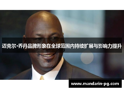 迈克尔·乔丹品牌形象在全球范围内持续扩展与影响力提升