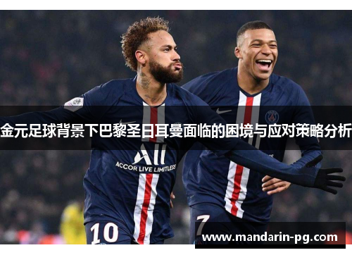 金元足球背景下巴黎圣日耳曼面临的困境与应对策略分析 金元足球背景下巴黎圣日耳曼面临的困境与应对策略分析