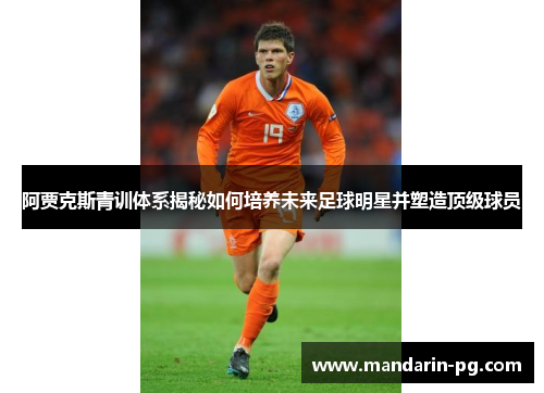 阿贾克斯青训体系揭秘如何培养未来足球明星并塑造顶级球员 阿贾克斯青训体系揭秘如何培养未来足球明星并塑造顶级球员