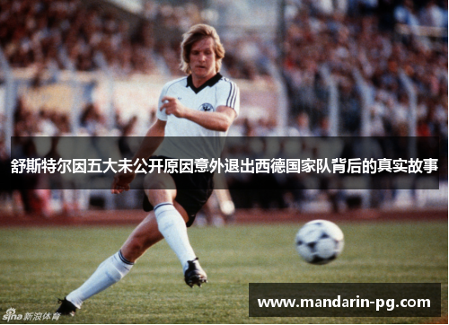 舒斯特尔因五大未公开原因意外退出西德国家队背后的真实故事 舒斯特尔因五大未公开原因意外退出西德国家队背后的真实故事