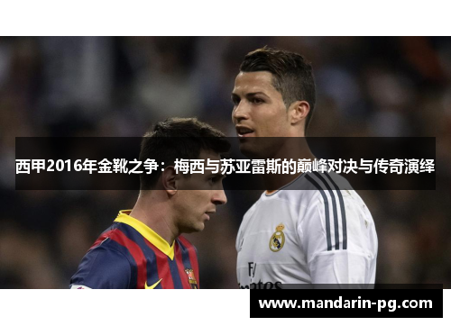 西甲2016年金靴之争:梅西与苏亚雷斯的巅峰对决与传奇演绎 西甲2016年金靴之争:梅西与苏亚雷斯的巅峰对决与传奇演绎