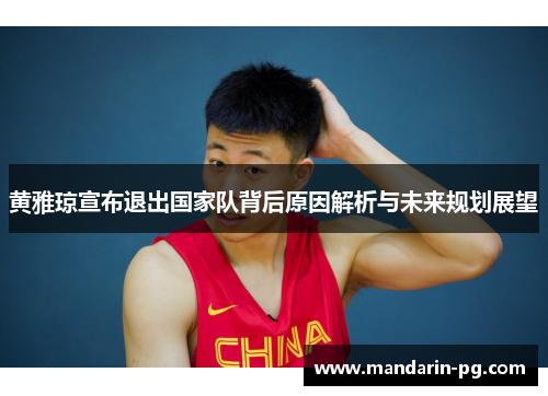 黄雅琼宣布退出国家队背后原因解析与未来规划展望 黄雅琼宣布退出国家队背后原因解析与未来规划展望
