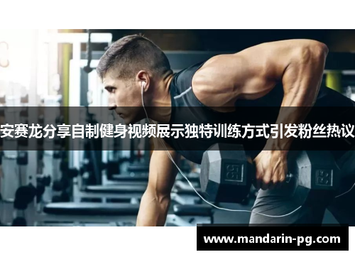 安赛龙分享自制健身视频展示独特训练方式引发粉丝热议