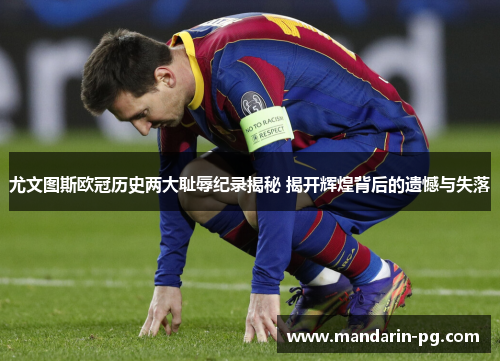 尤文图斯欧冠历史两大耻辱纪录揭秘 揭开辉煌背后的遗憾与失落 尤文图斯欧冠历史两大耻辱纪录揭秘 揭开辉煌背后的遗憾与失落