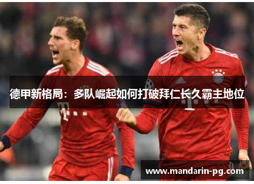 德甲新格局:多队崛起如何打破拜仁长久霸主地位 德甲新格局:多队崛起如何打破拜仁长久霸主地位