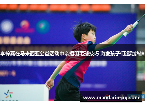 李梓嘉在马来西亚公益活动中亲授羽毛球技巧 激发孩子们运动热情