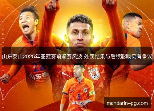 山东泰山2025年亚冠赛前退赛风波 处罚结果与后续影响仍有争议